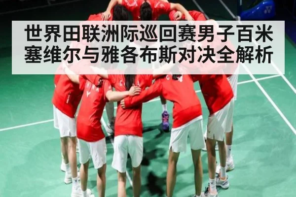 世界田联洲际巡回赛男子百米塞维尔与雅各布斯对决全解析