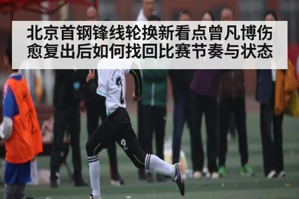 北京首钢锋线轮换新看点曾凡博伤愈复出后如何找回比赛节奏与状态